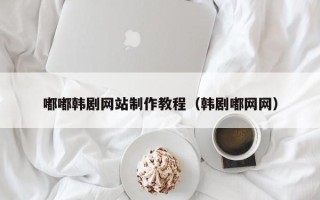 廊坊嘟嘟韩剧网站制作教程（韩剧嘟网网）