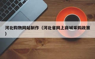 廊坊河北购物网站制作（河北省网上商城采购政策）