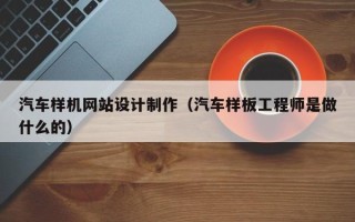 廊坊汽车样机网站设计制作（汽车样板工程师是做什么的）