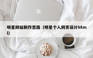 廊坊明星网站制作思路（明星个人网页设计html）