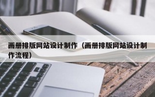 廊坊画册排版网站设计制作（画册排版网站设计制作流程）