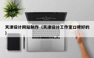 廊坊天津设计网站制作（天津设计工作室口碑好的）