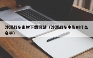 廊坊沙漠战车素材下载网站（沙漠战车电影叫什么名字）